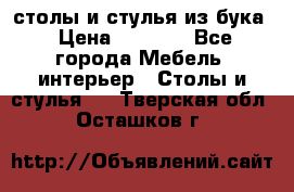 столы и стулья из бука › Цена ­ 3 800 - Все города Мебель, интерьер » Столы и стулья   . Тверская обл.,Осташков г.